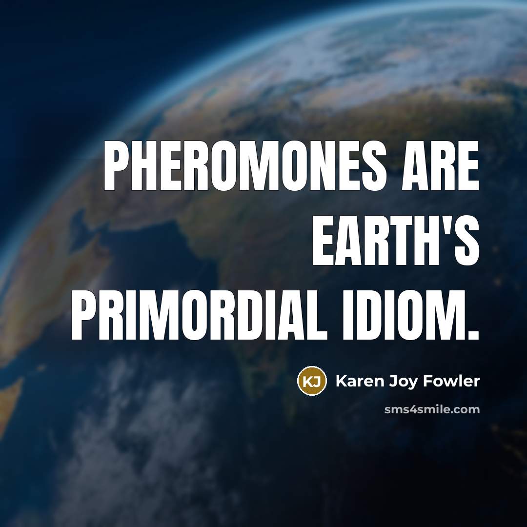 “Pheromones are Earth's primordial idiom.…” quote by Karen Joy Fowler