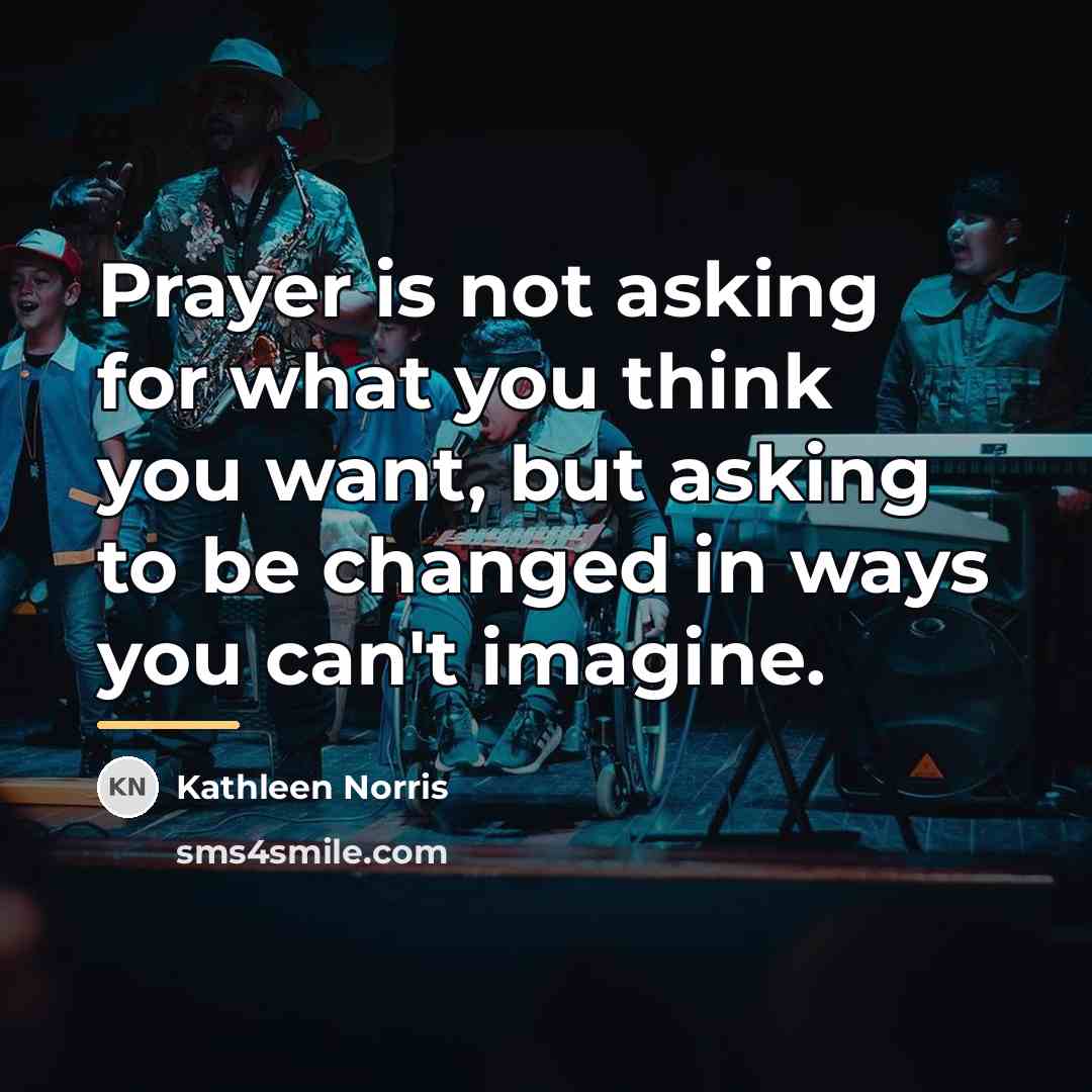“Prayer is not asking for what you think you want,…” quote by Kathleen Norris