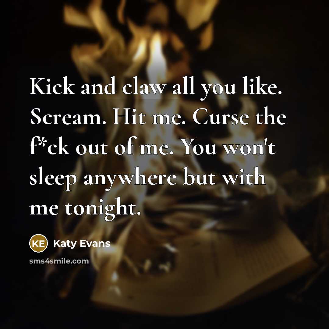 “Kick and claw all you like. Scream. Hit me. Curse…” quote by Katy Evans