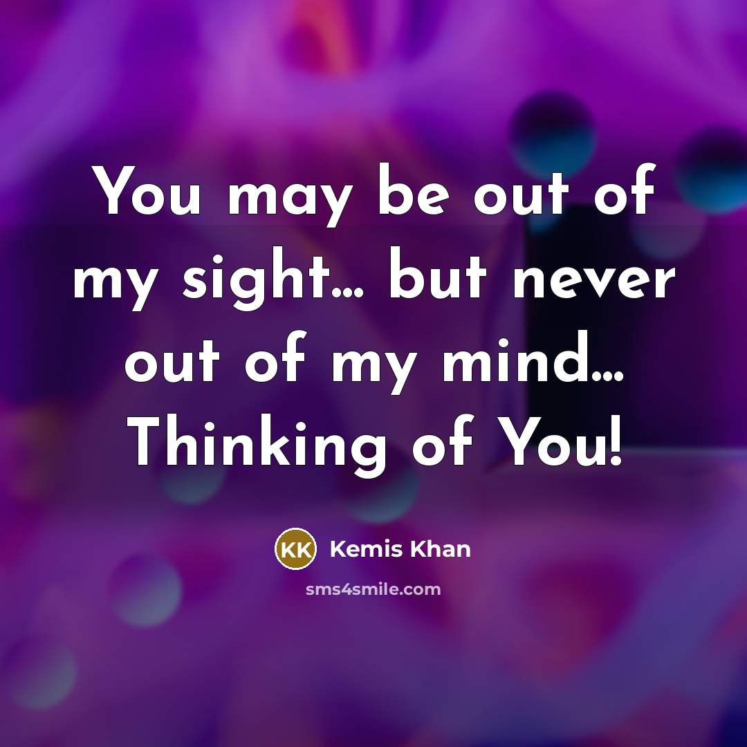 “You may be out of my sight... but never out of my mind... Thinking of You!” quote by Kemis Khan