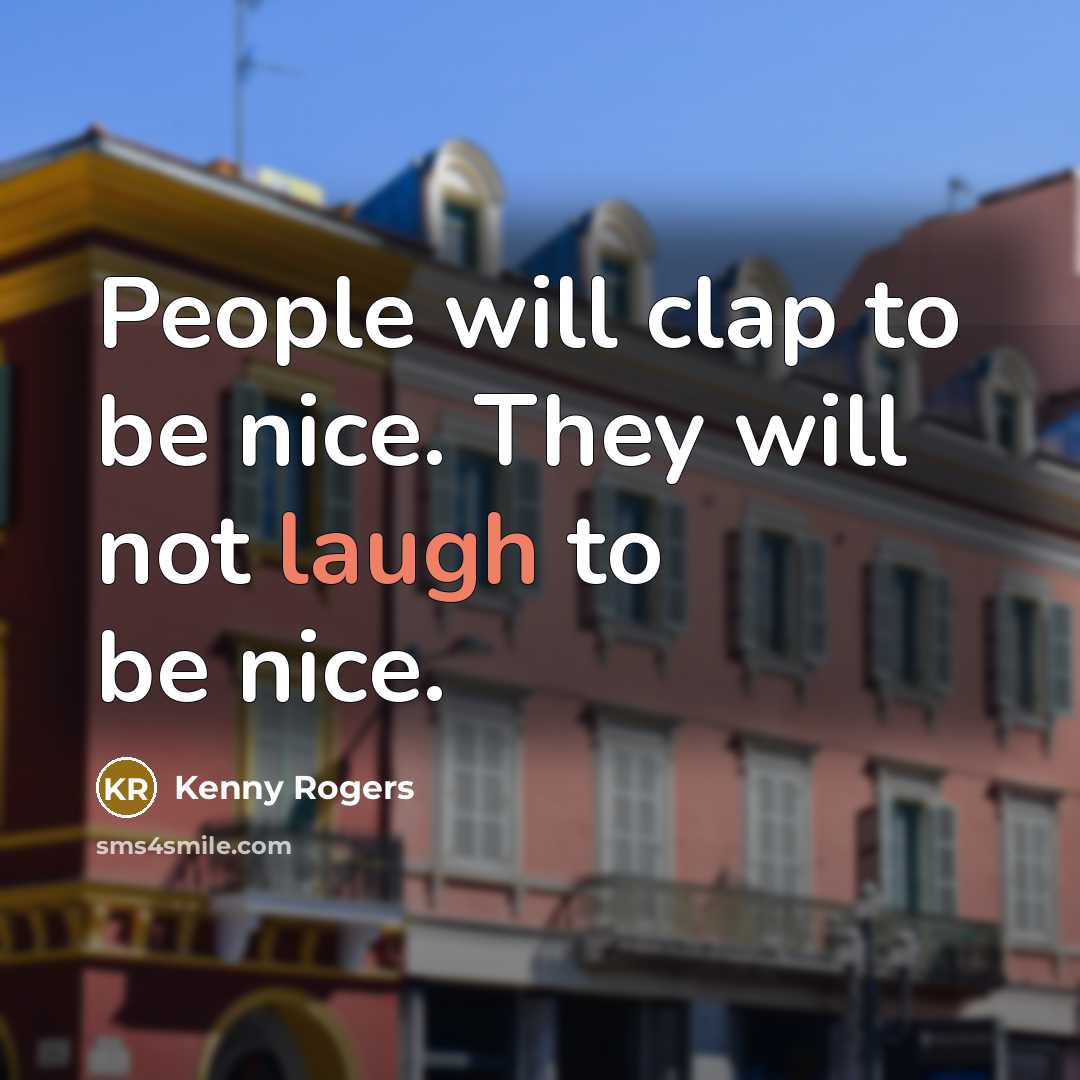 “People will clap to be nice. They will not laugh…” quote by Kenny Rogers