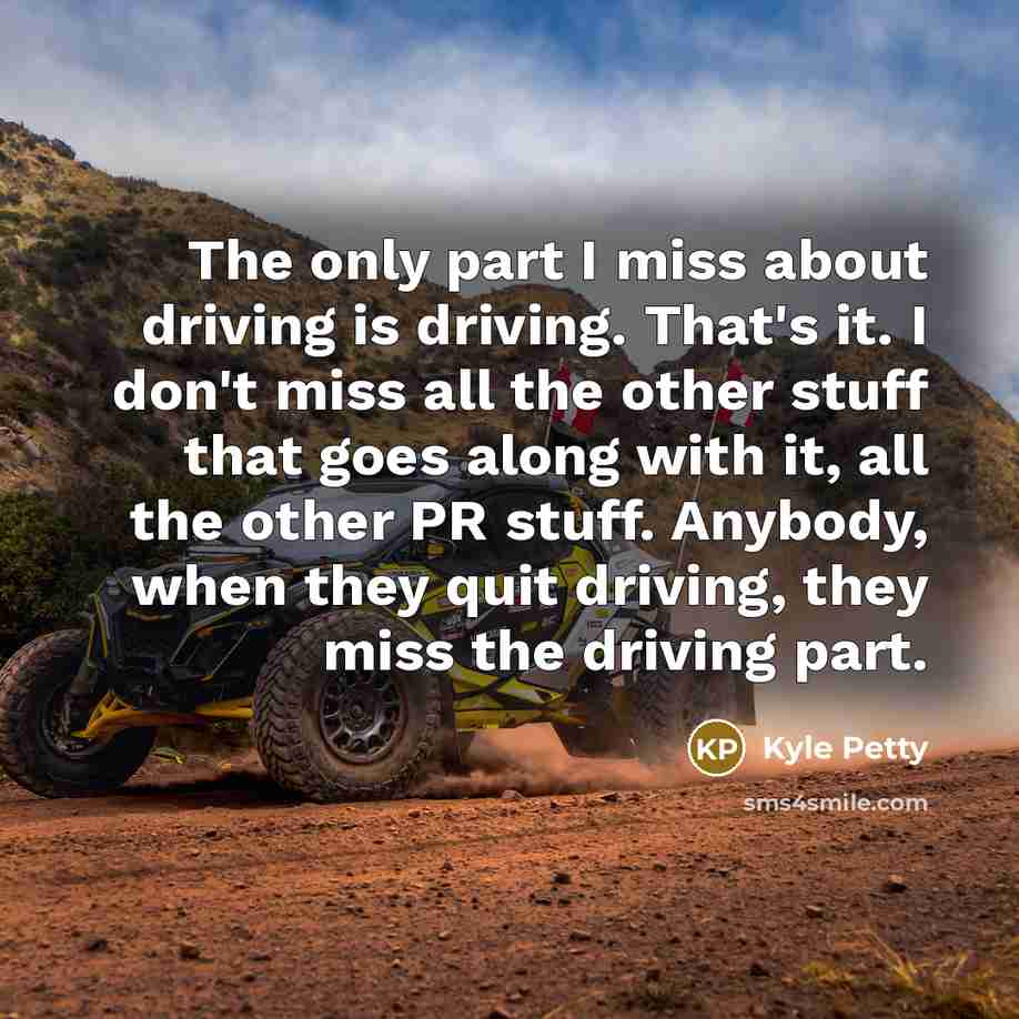“The only part I miss about driving is driving. That's…” quote by Kyle Petty