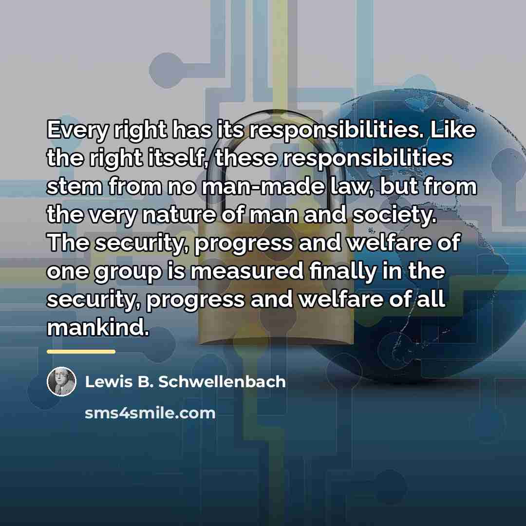 “Every right has its responsibilities. Like the right itself, these…” quote by Lewis B. Schwellenbach