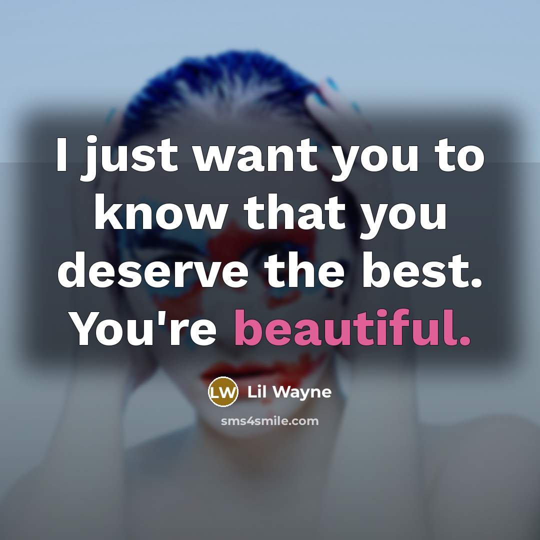 “I just want you to know that you deserve the best. You're beautiful.” quote by Lil Wayne
