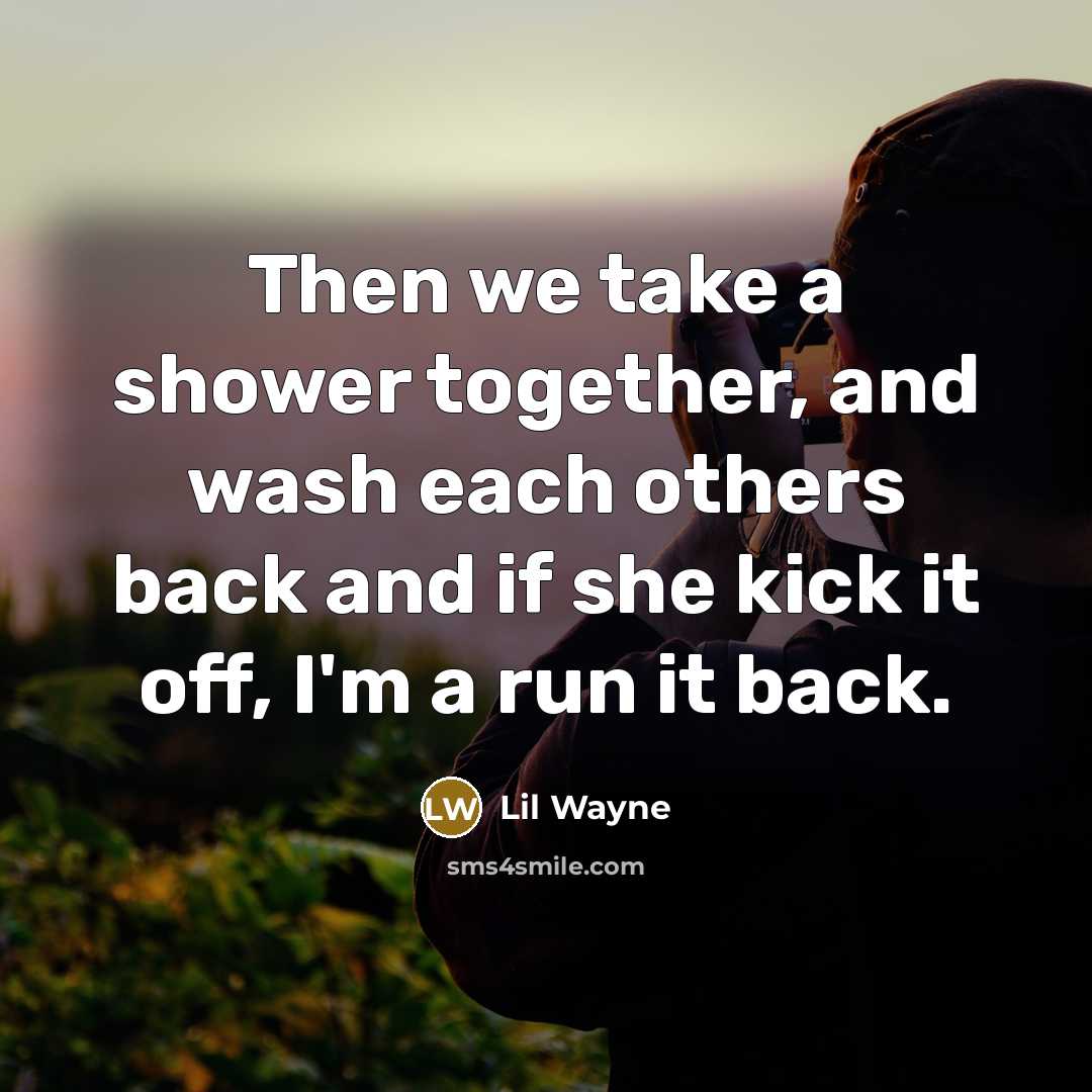 “Then we take a shower together, and wash each others…” quote by Lil Wayne