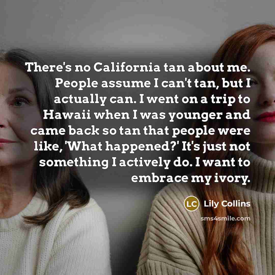 “There's no California tan about me. People assume I can't…” quote by Lily Collins