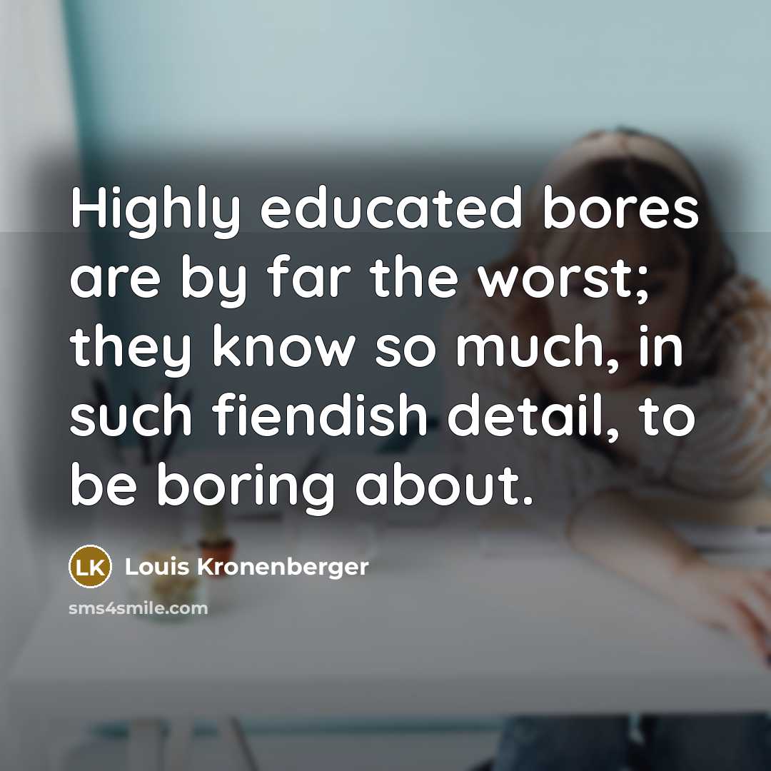 “Highly educated bores are by far the worst; they know…” quote by Louis Kronenberger
