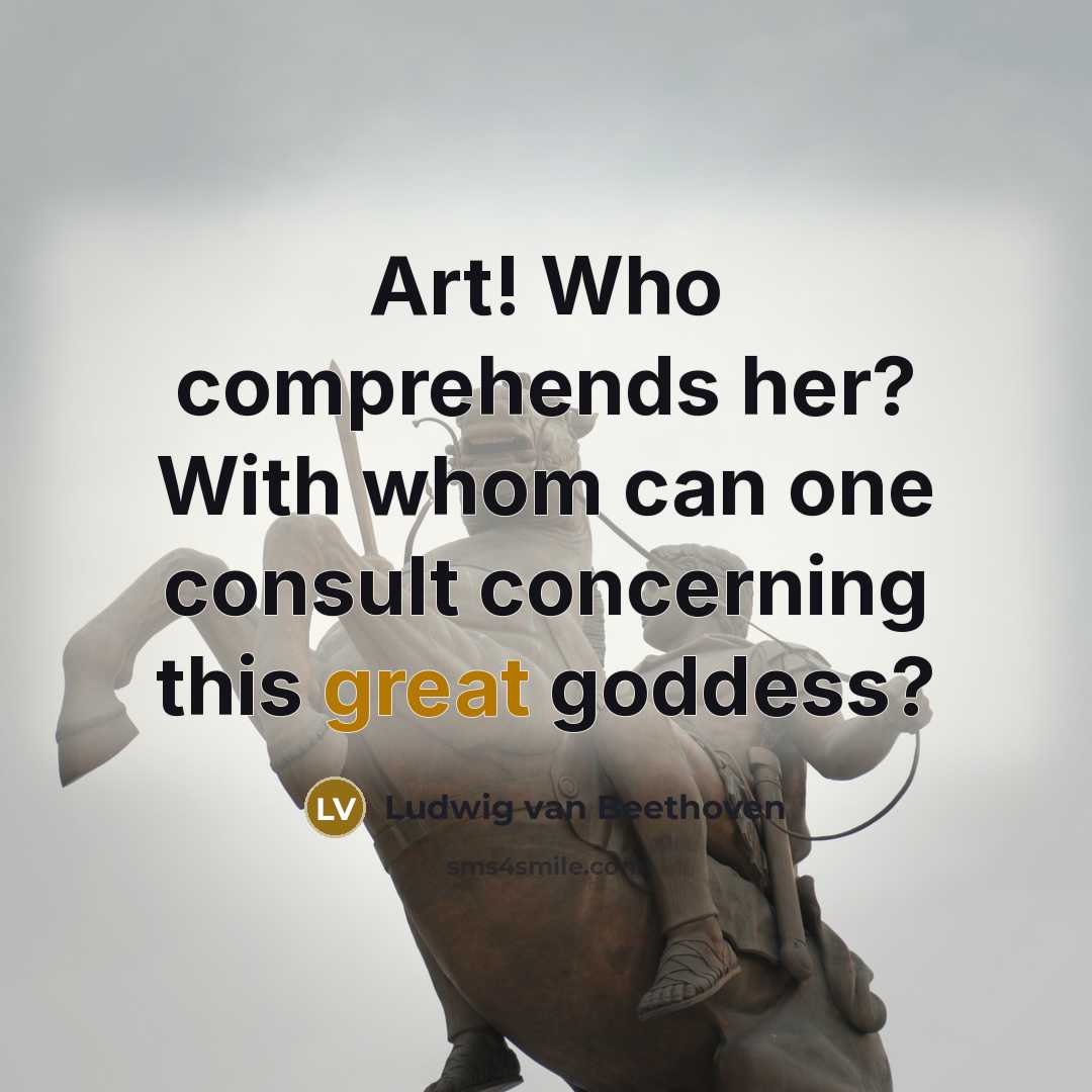 “Art! Who comprehends her? With whom can one consult concerning…” quote by Ludwig van Beethoven