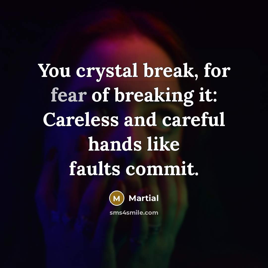 “You crystal break, for fear of breaking it: Careless and…” quote by Martial