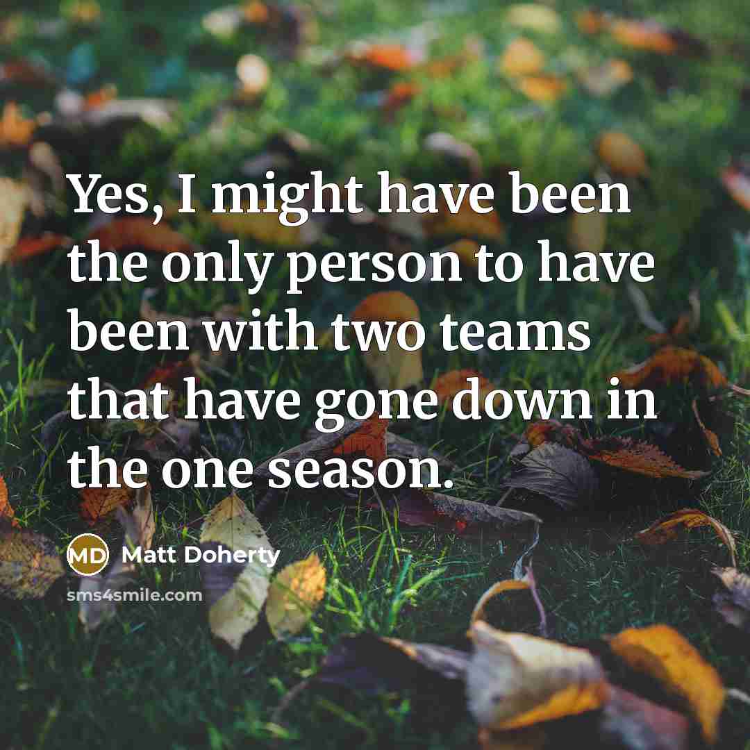 “Yes, I might have been the only person to have…” quote by Matt Doherty
