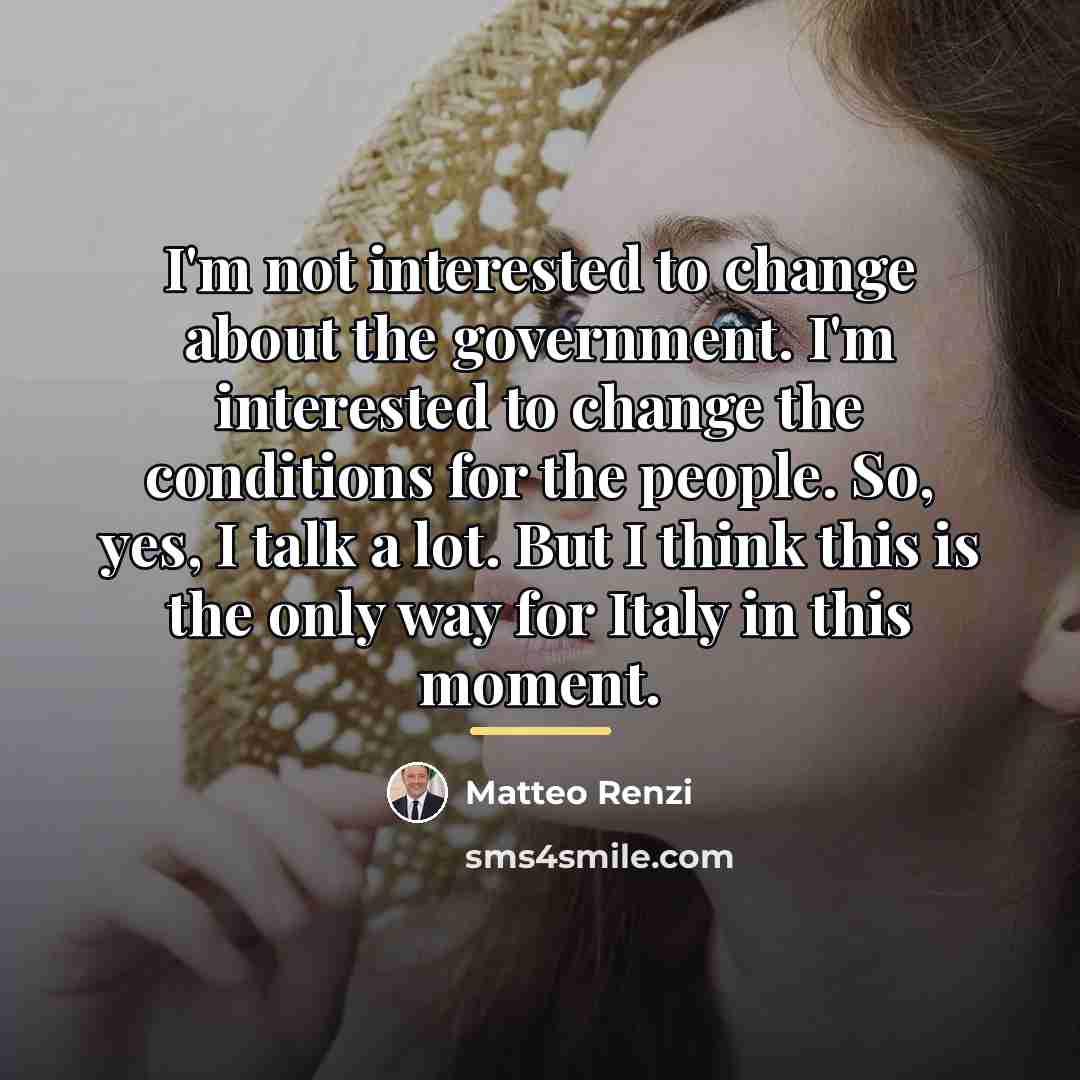 “I'm not interested to change about the government. I'm interested…” quote by Matteo Renzi