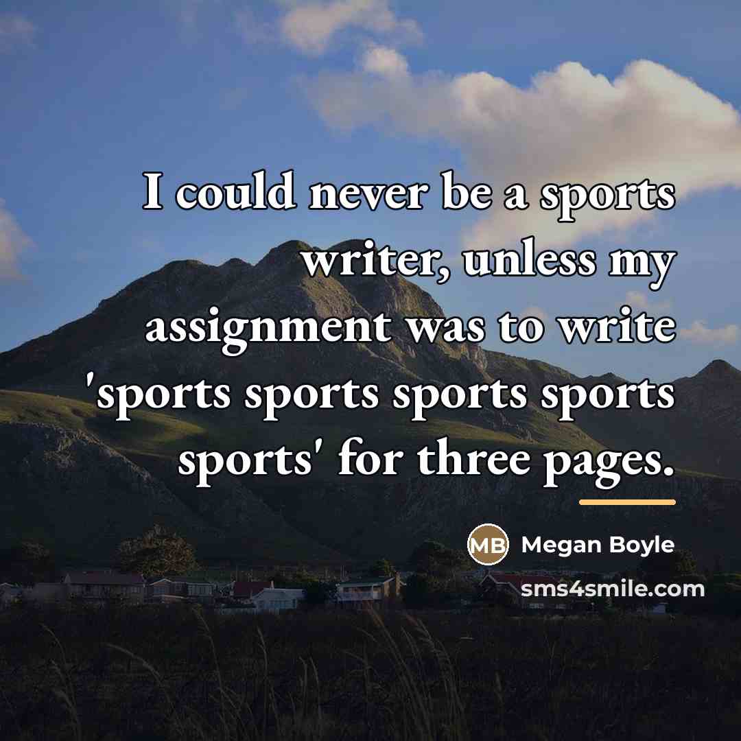 “I could never be a sports writer, unless my assignment…” quote by Megan Boyle