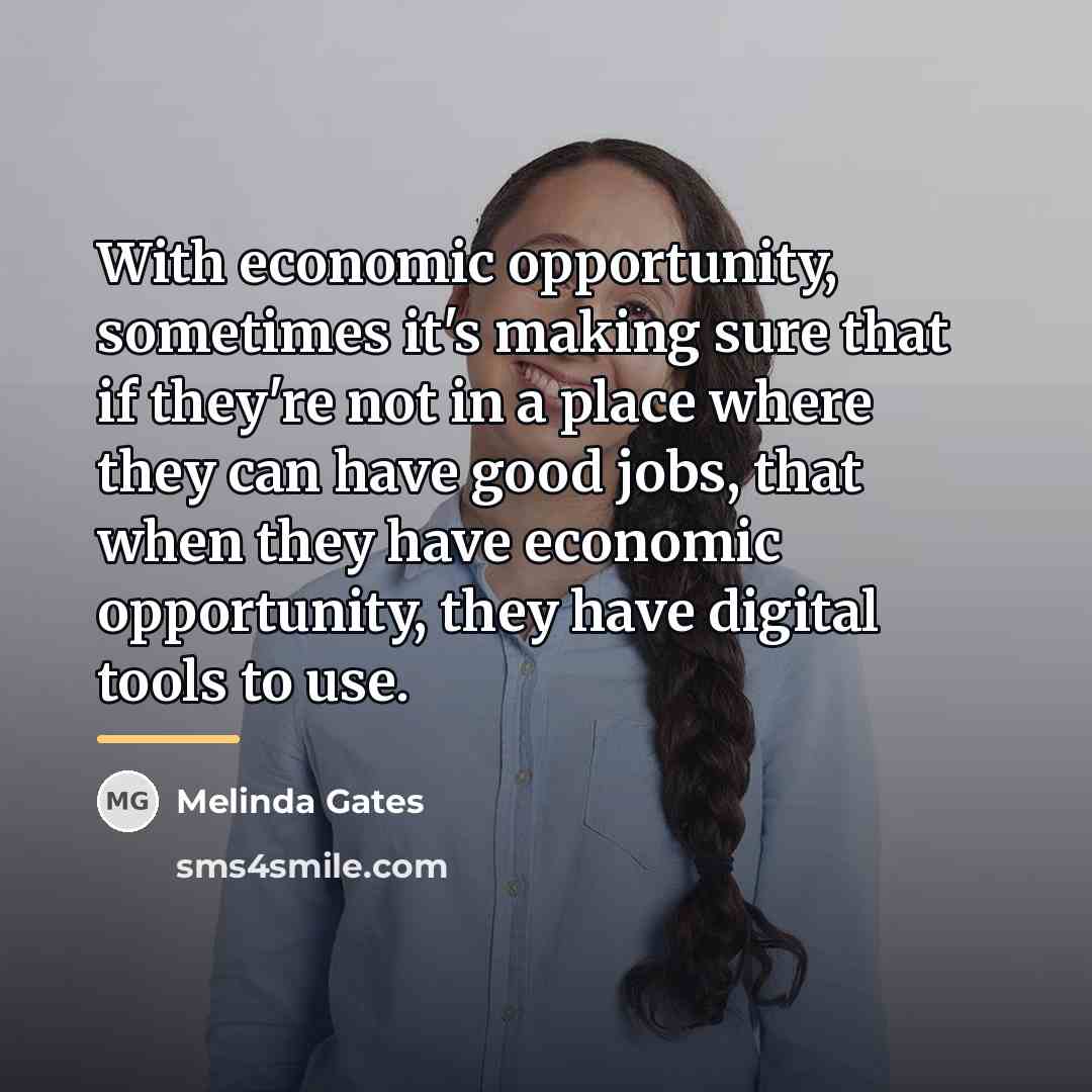 “With economic opportunity, sometimes it's making sure that if they're…” quote by Melinda Gates