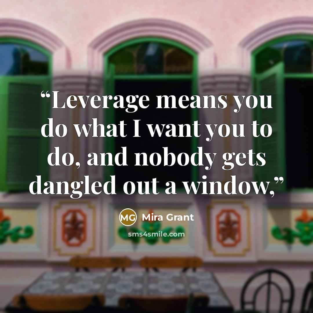 “Leverage means you do what I want you to do, and nobody gets dangled out a window,” quote by Mira Grant