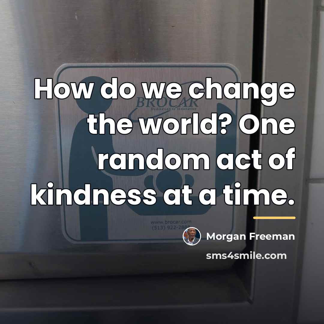 “How do we change the world? One random act of…” quote by Morgan Freeman