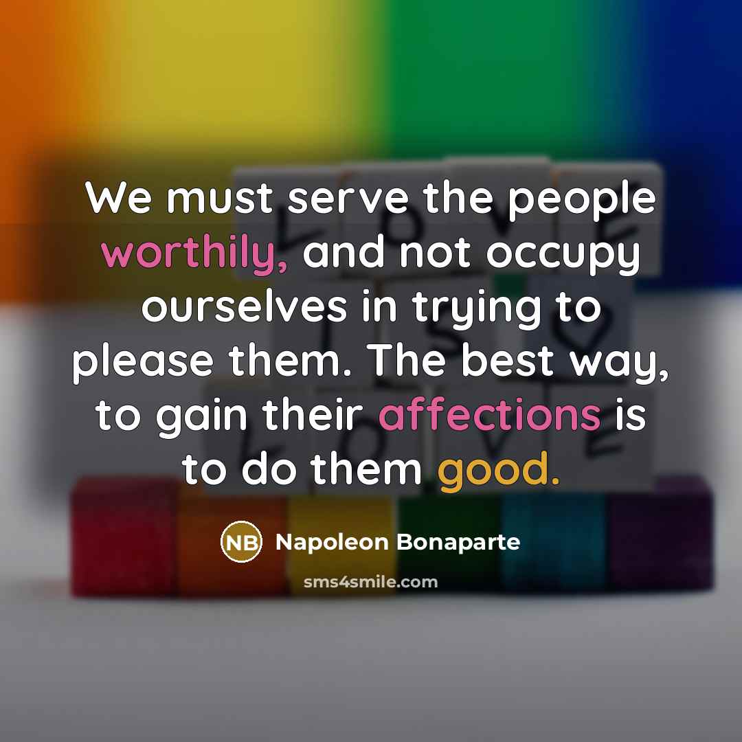 “We must serve the people worthily, and not occupy ourselves…” quote by Napoleon Bonaparte