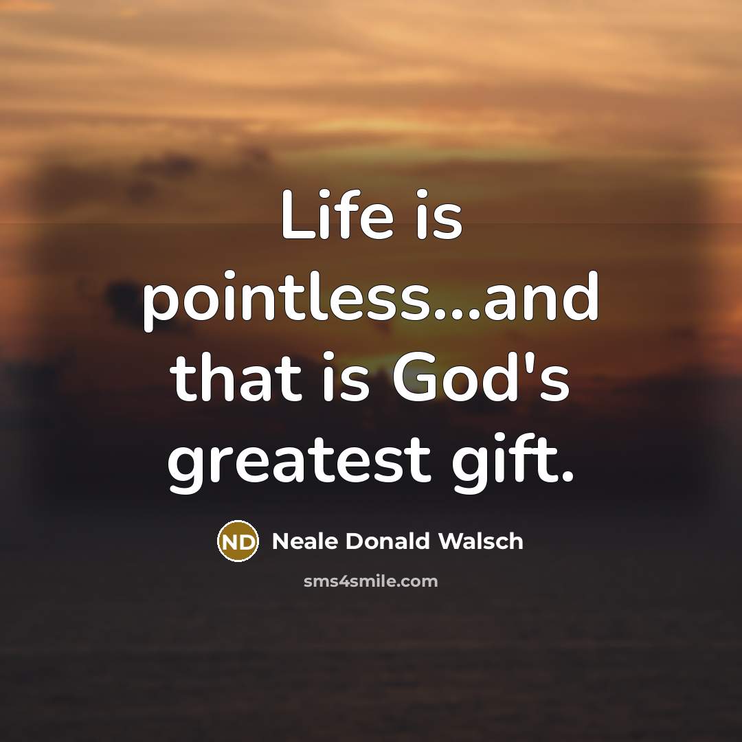 “Life is pointless...and that is God's greatest gift.…” quote by Neale Donald Walsch