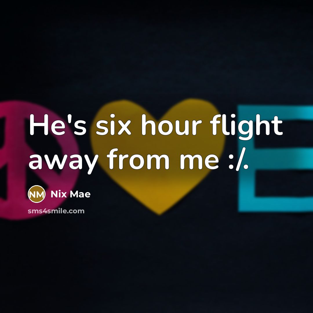“He's six hour flight away from me :/.…” quote by Nix Mae