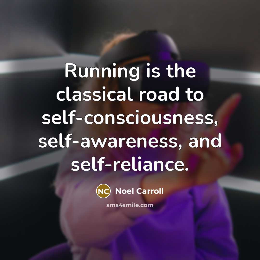 “Running is the classical road to self-consciousness, self-awareness, and self-reliance.…” quote by Noel Carroll