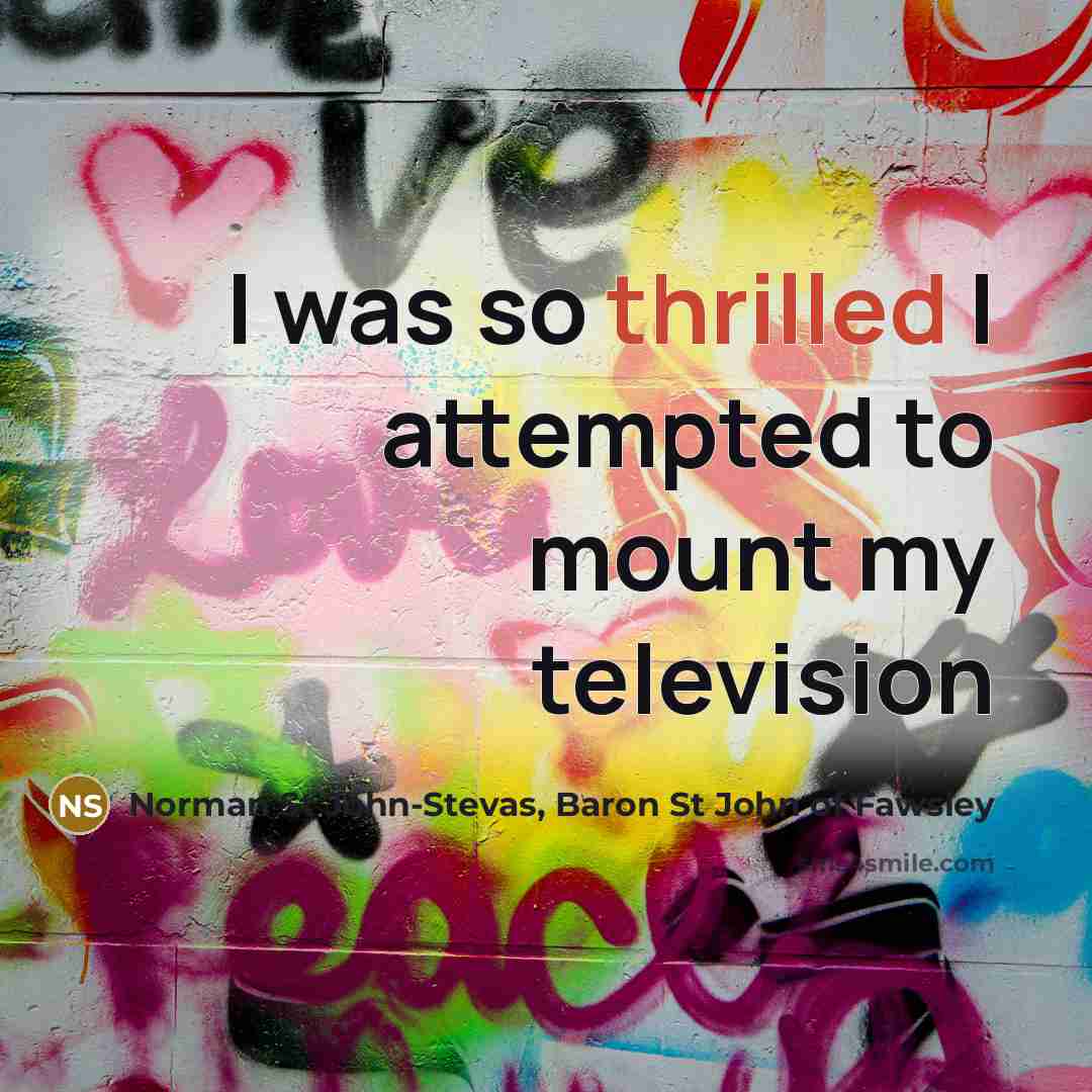 “I was so thrilled I attempted to mount my television…” quote by Norman St John-Stevas, Baron St John of Fawsley