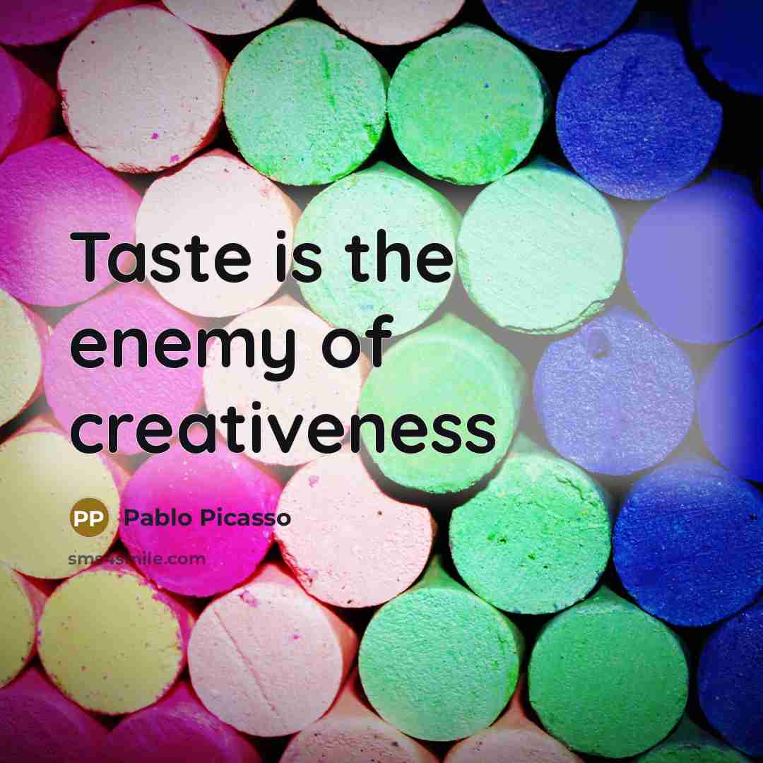 “Taste is the enemy of creativeness…” quote by Pablo Picasso