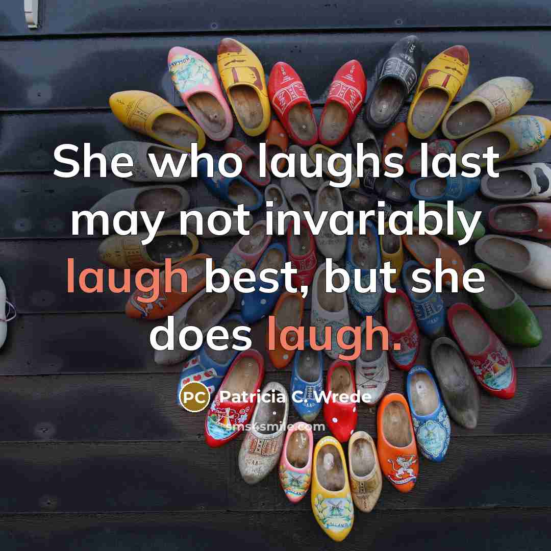 “She who laughs last may not invariably laugh best, but…” quote by Patricia C. Wrede