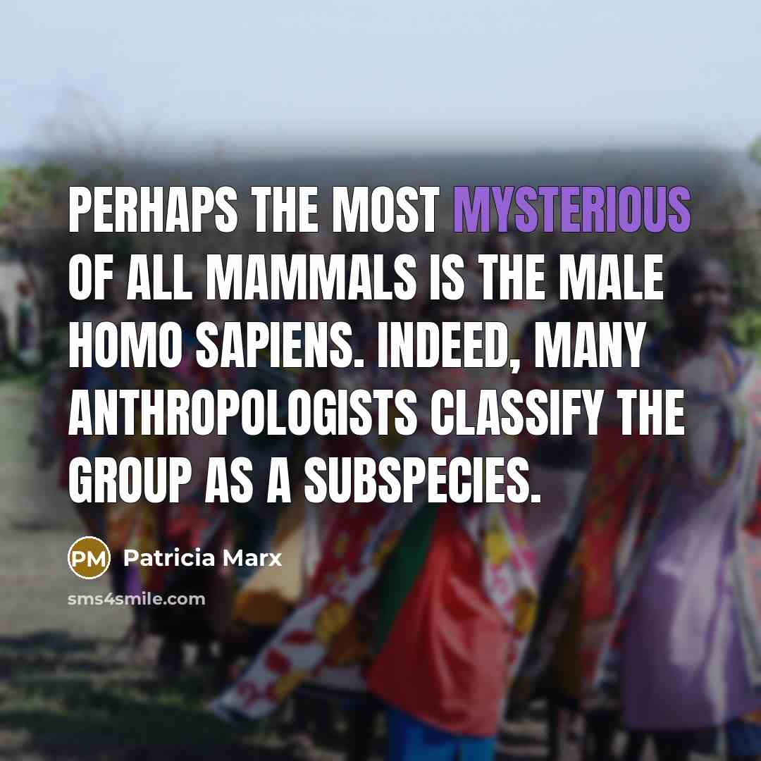 “Perhaps the most mysterious of all mammals is the male…” quote by Patricia Marx