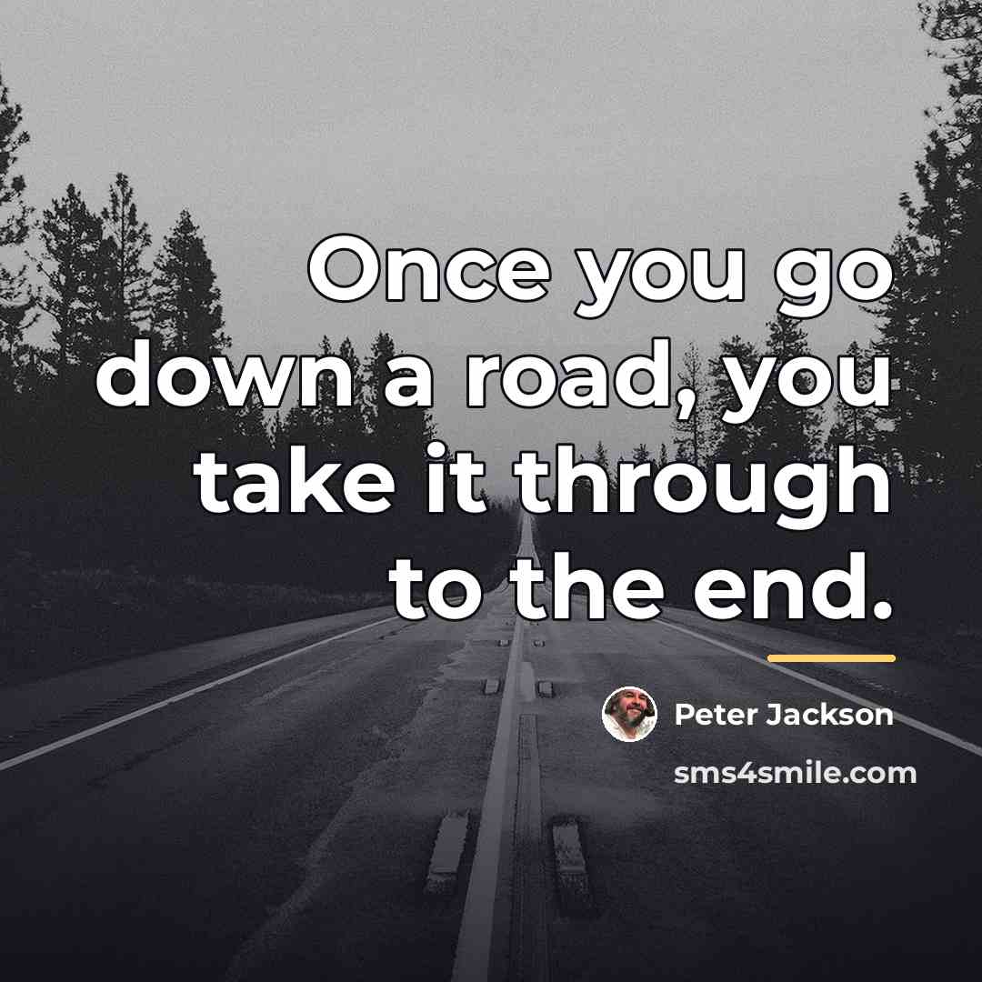 “Once you go down a road, you take it through…” quote by Peter Jackson