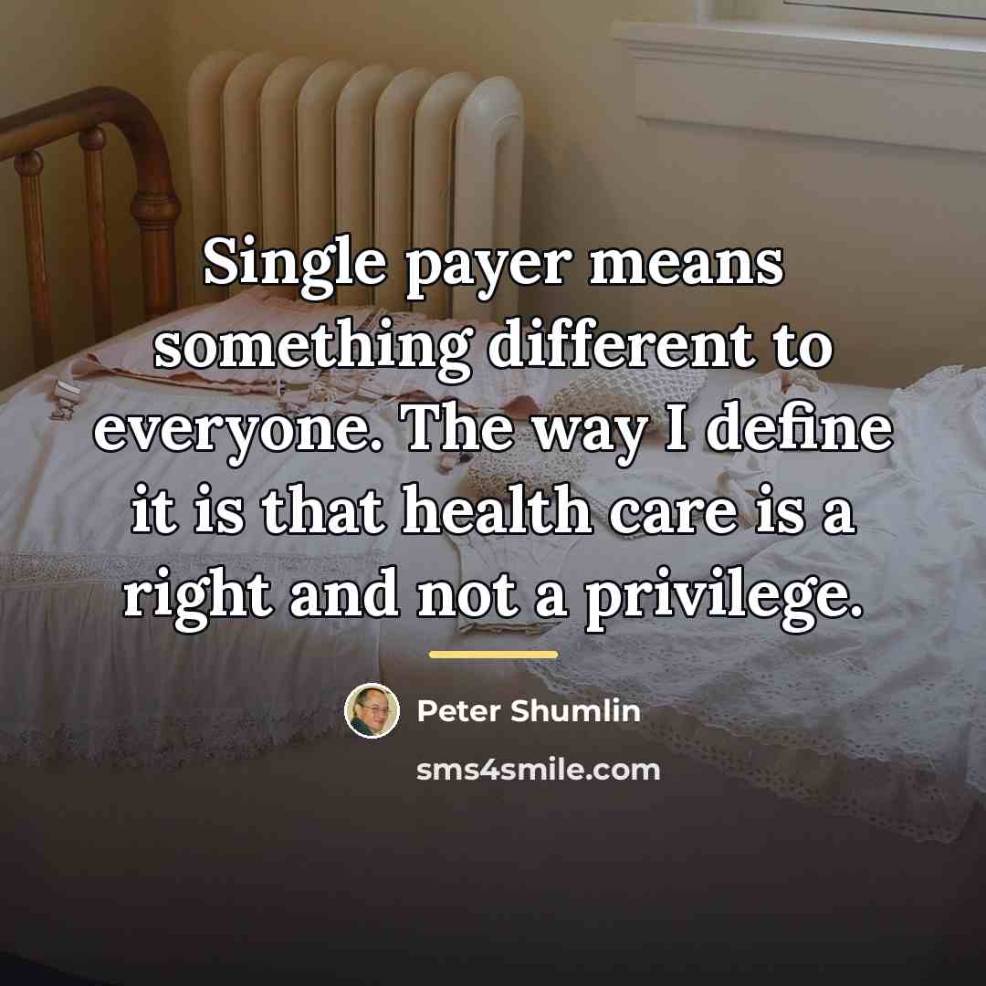 “Single payer means something different to everyone. The way I…” quote by Peter Shumlin