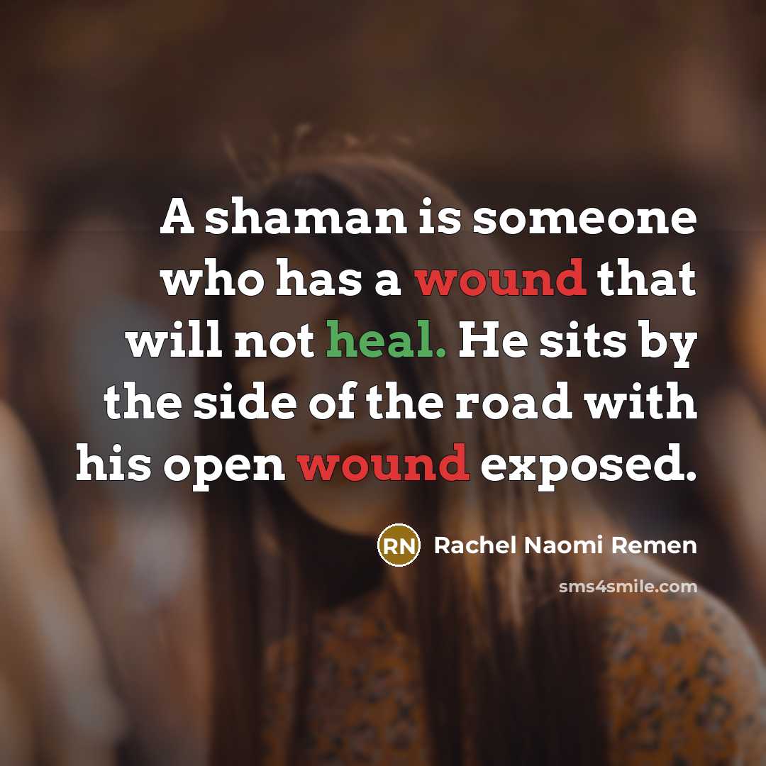 “A shaman is someone who has a wound that will…” quote by Rachel Naomi Remen