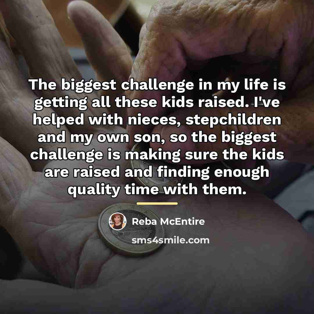 “The biggest challenge in my life is getting all these…” quote by Reba McEntire