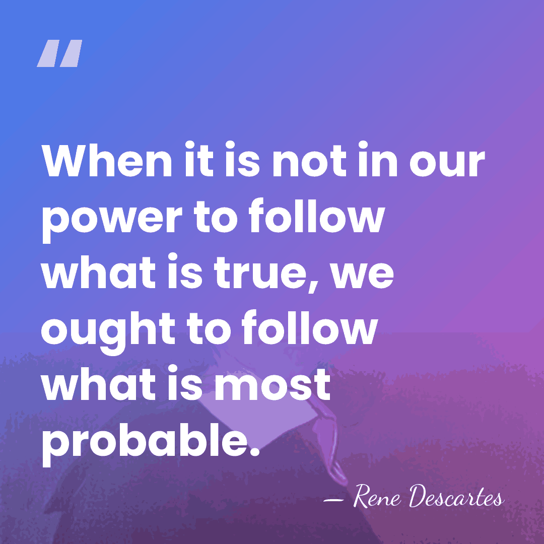 When it is not in our power to follow what is true,&hellip; - Rene Descartes