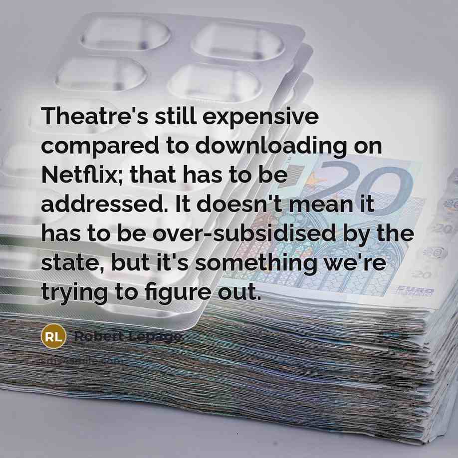 “Theatre's still expensive compared to downloading on Netflix; that has…” quote by Robert Lepage