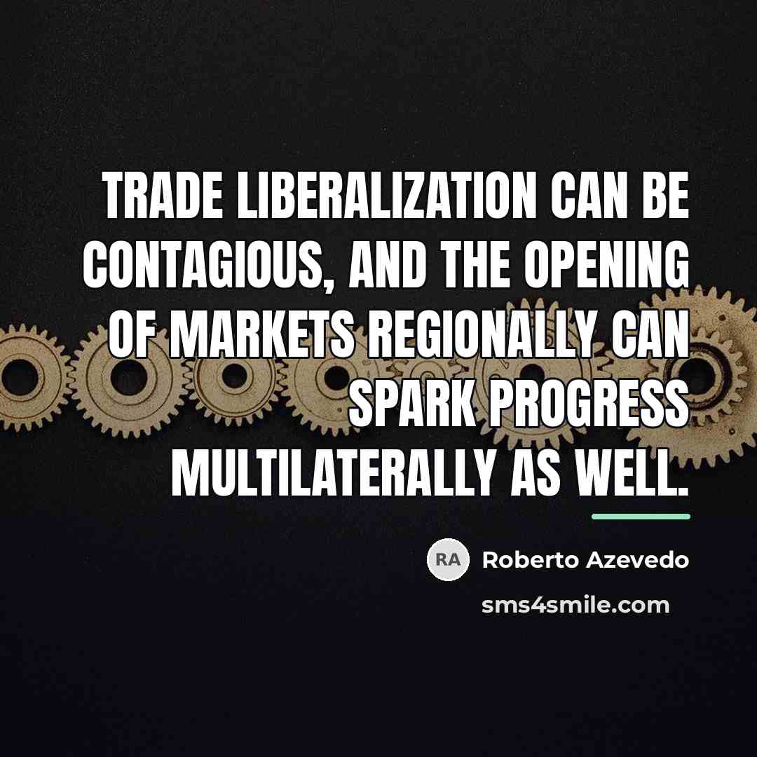 “Trade liberalization can be contagious, and the opening of markets…” quote by Roberto Azevedo