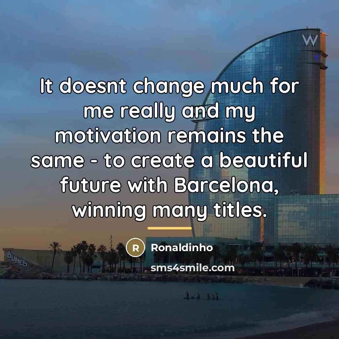 “It doesnt change much for me really and my motivation…” quote by Ronaldinho