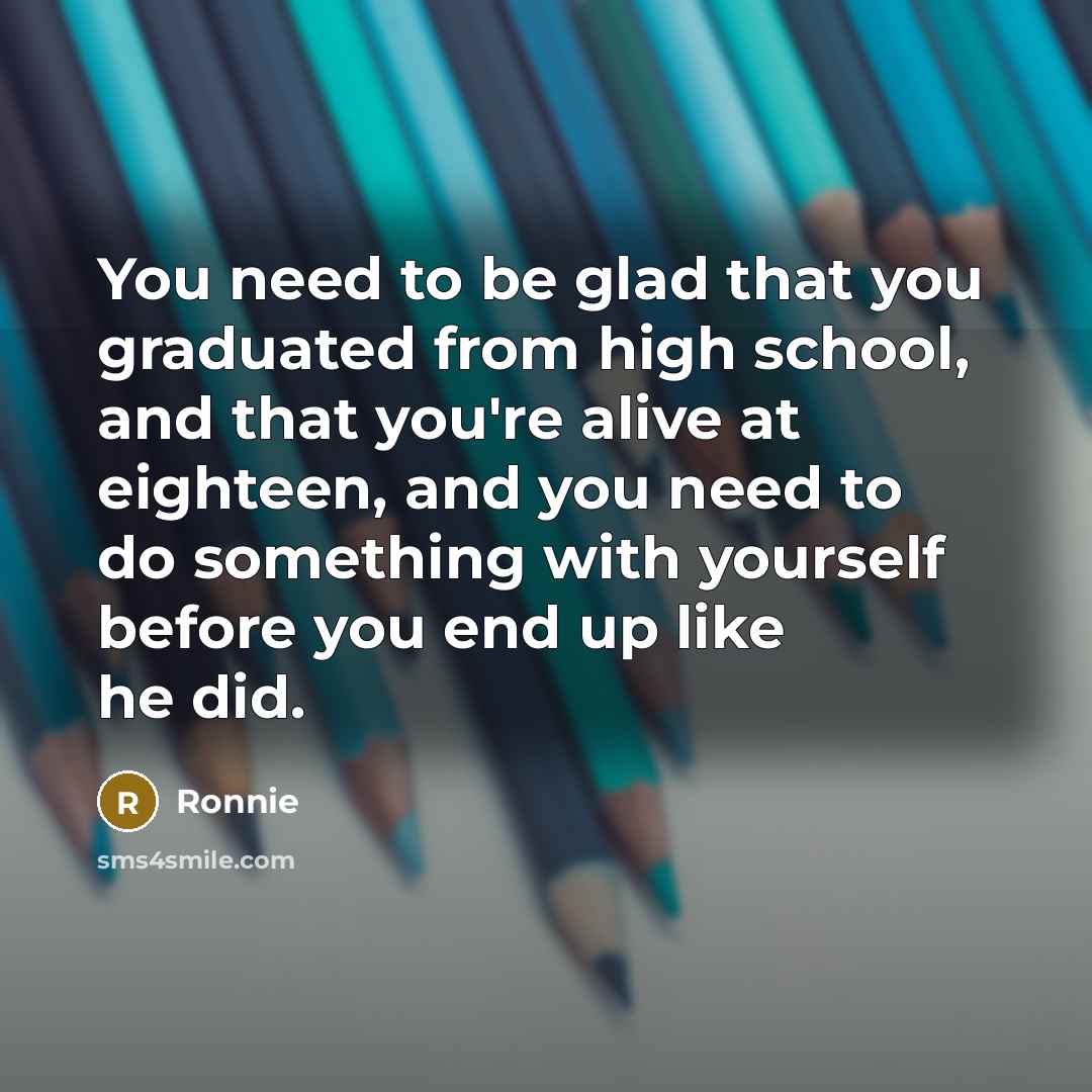 “You need to be glad that you graduated from high…” quote by Ronnie