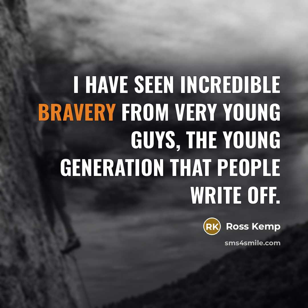 “I have seen incredible bravery from very young guys, the…” quote by Ross Kemp