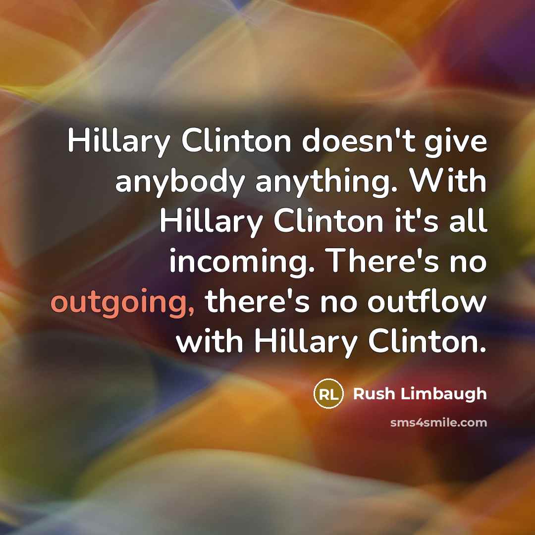 “Hillary Clinton doesn't give anybody anything. With Hillary Clinton it's…” quote by Rush Limbaugh