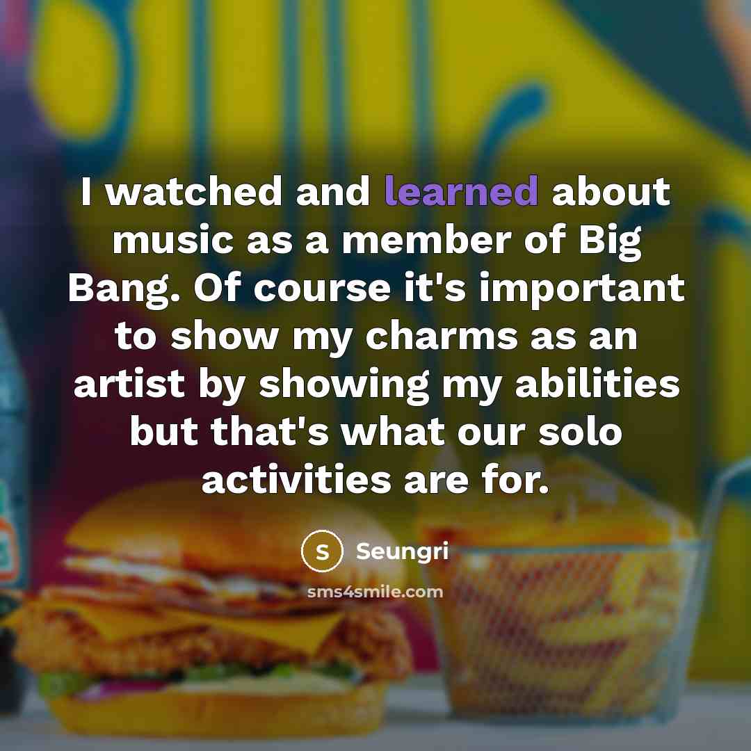 “I watched and learned about music as a member of…” quote by Seungri