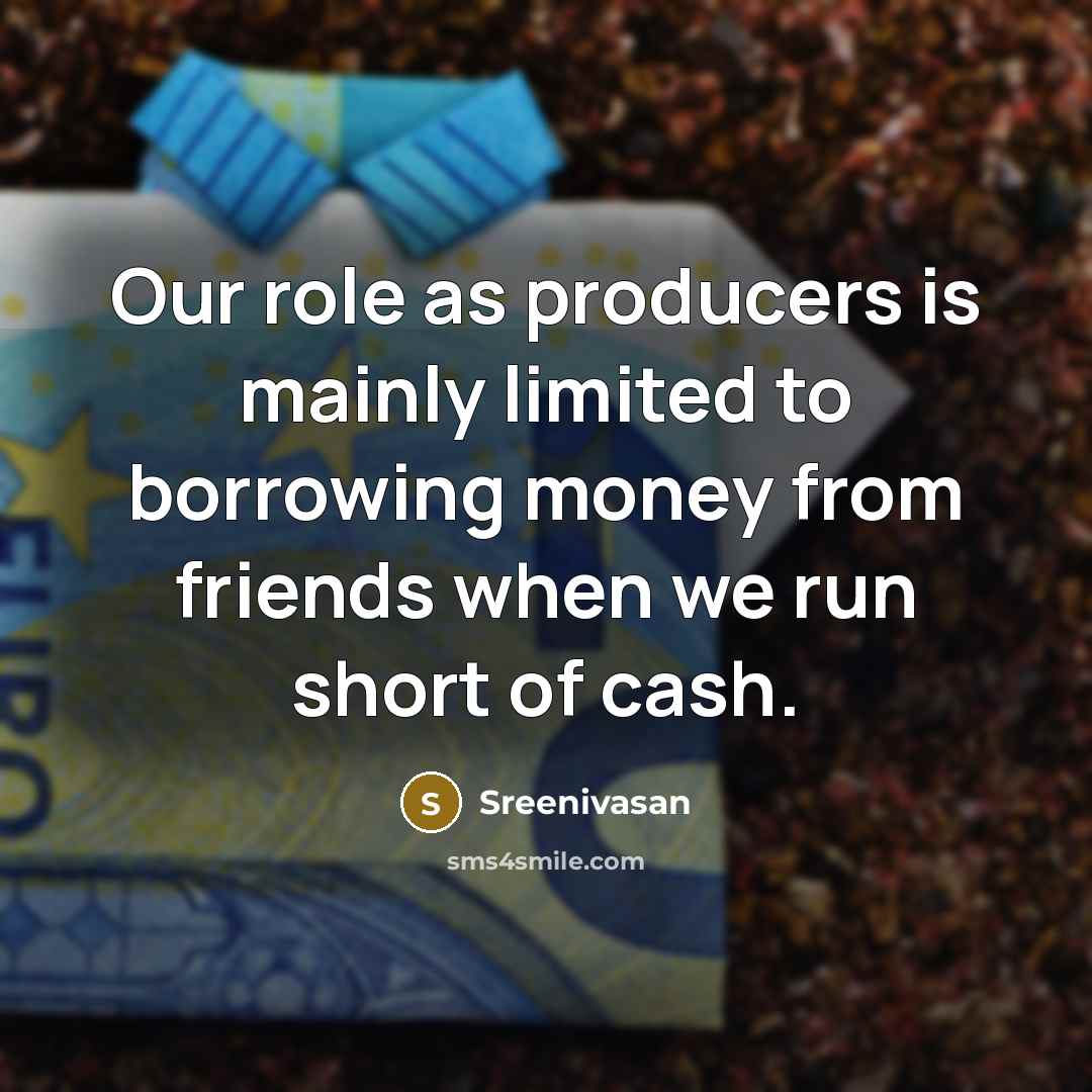 “Our role as producers is mainly limited to borrowing money…” quote by Sreenivasan