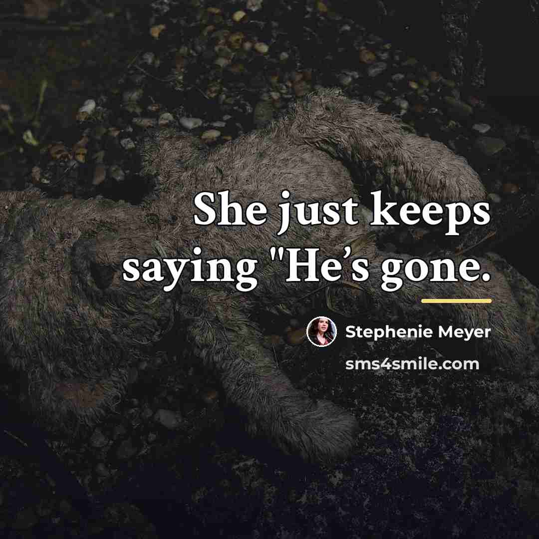 “She just keeps saying "He’s gone.…” quote by Stephenie Meyer