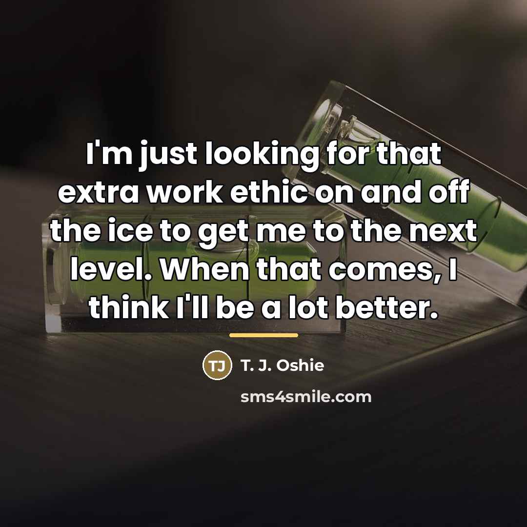 “I'm just looking for that extra work ethic on and…” quote by T. J. Oshie
