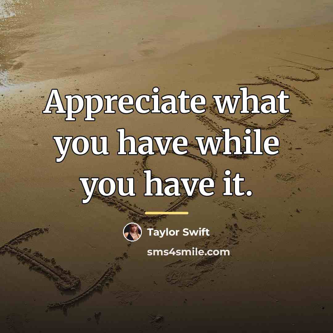 “Appreciate what you have while you have it.…” quote by Taylor Swift