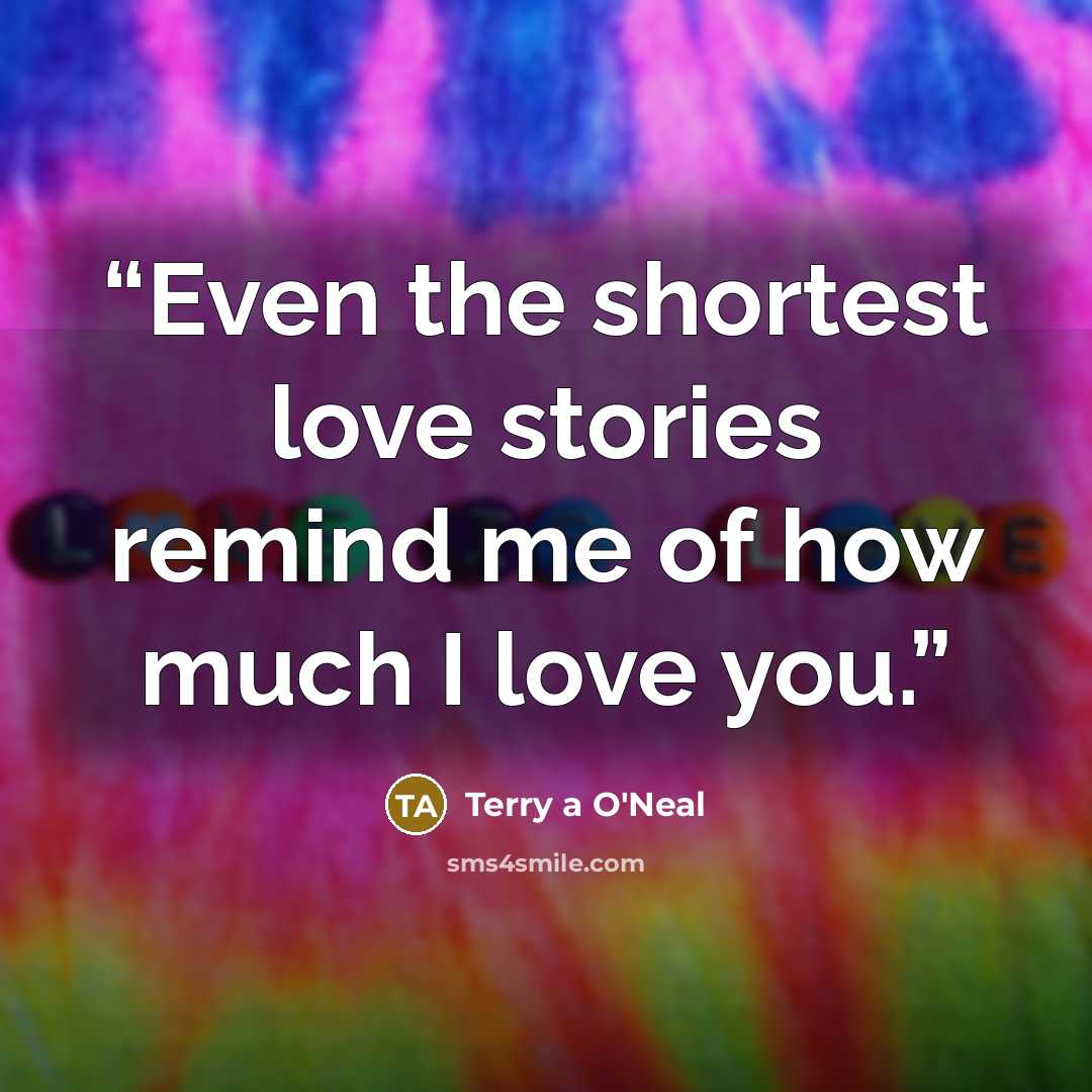 “Even the shortest love stories remind me of how much I love you.” quote by Terry a O'Neal