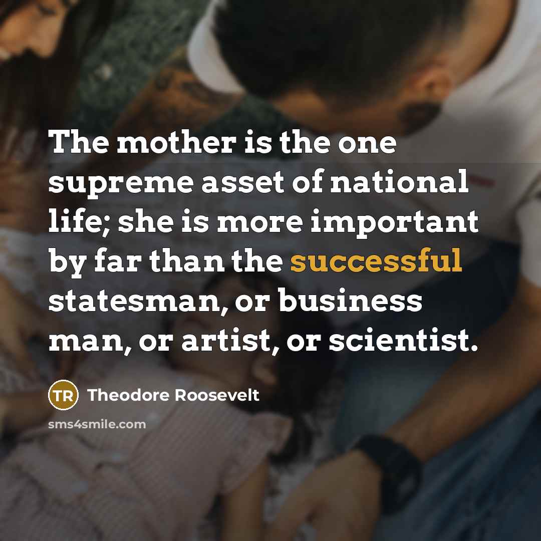 “The mother is the one supreme asset of national life;…” quote by Theodore Roosevelt