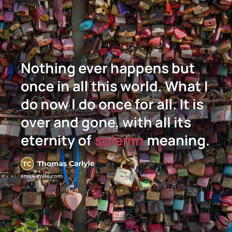 “Nothing ever happens but once in all this world. What…” quote by Thomas Carlyle