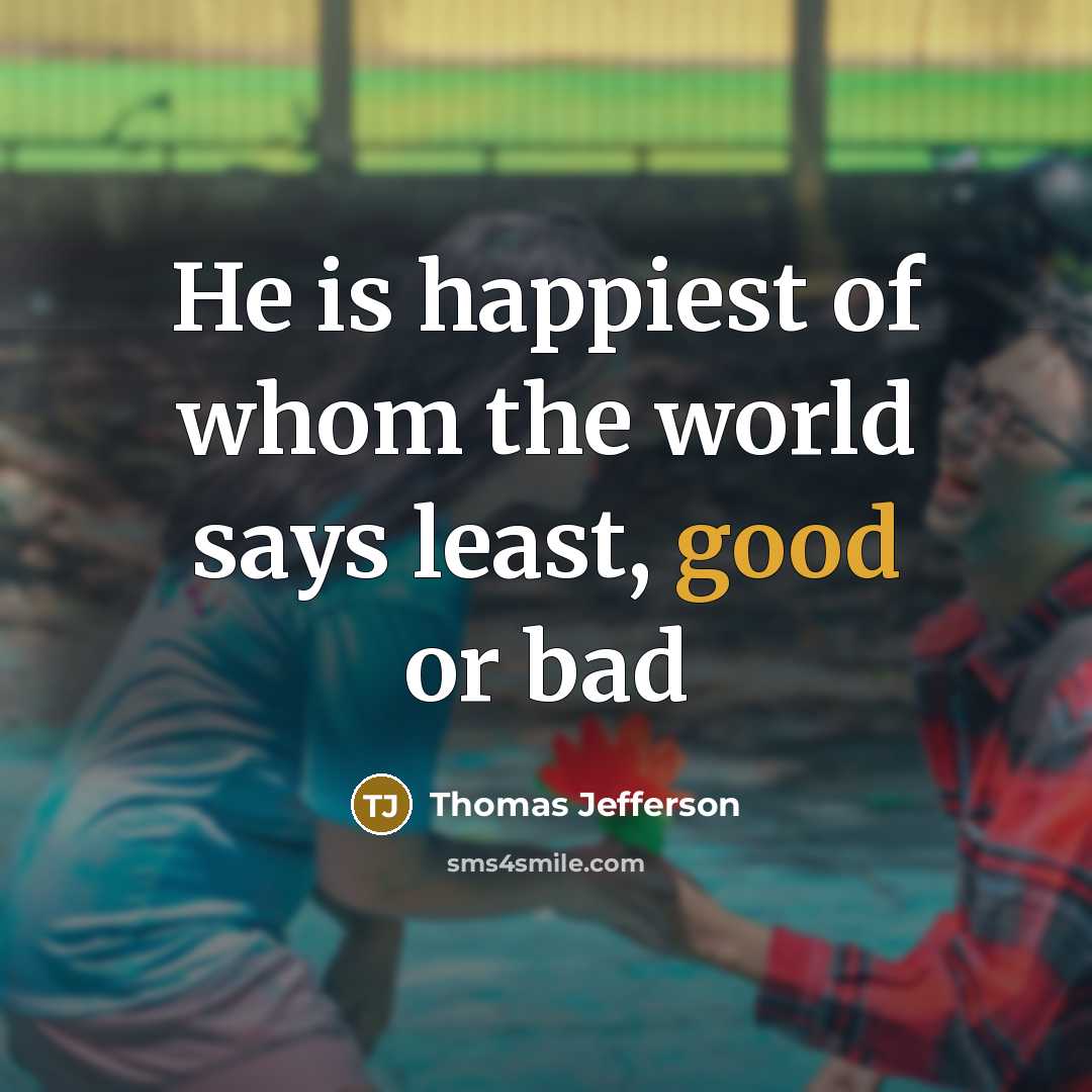 “He is happiest of whom the world says least, good…” quote by Thomas Jefferson