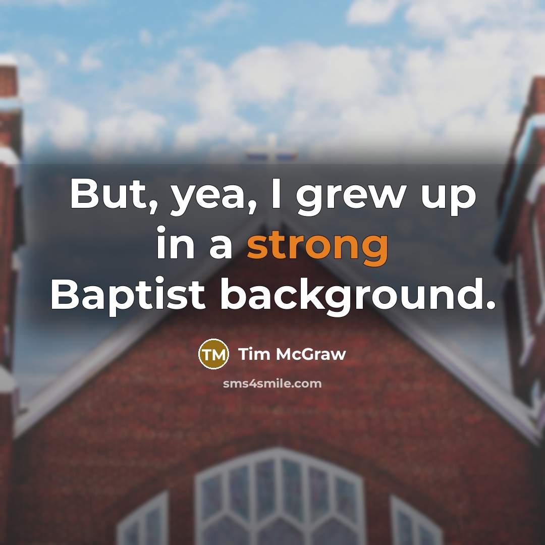 “But, yea, I grew up in a strong Baptist background.…” quote by Tim McGraw