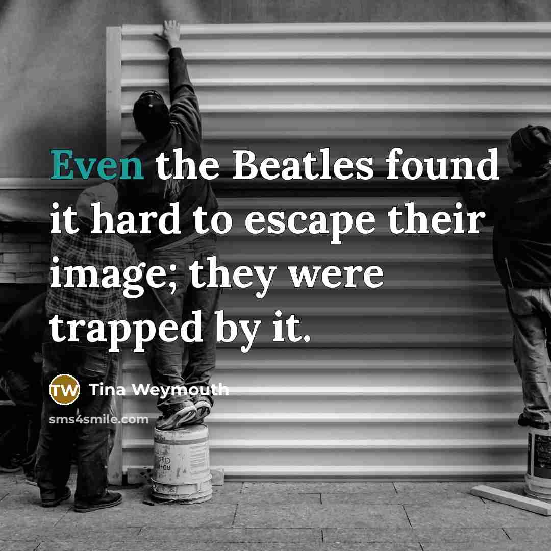 “Even the Beatles found it hard to escape their image;…” quote by Tina Weymouth