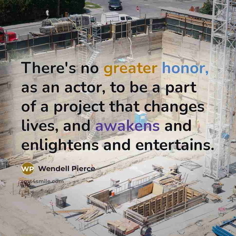 “There's no greater honor, as an actor, to be a part of a project that changes lives, and awakens and enlightens and entertains.” quote by Wendell Pierce